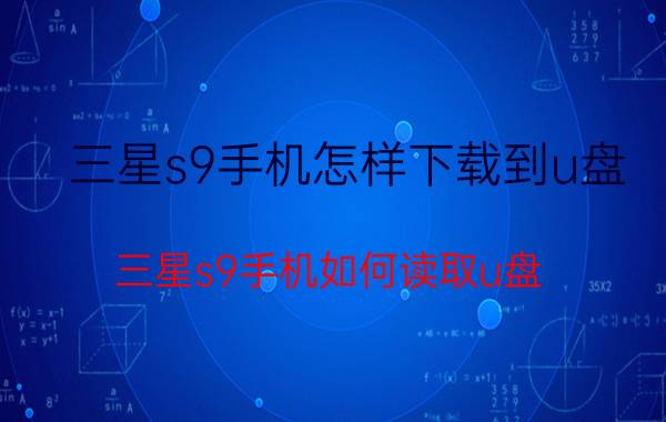 三星s9手机怎样下载到u盘 三星s9手机如何读取u盘？